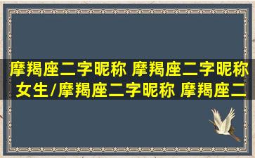 摩羯座二字昵称 摩羯座二字昵称女生/摩羯座二字昵称 摩羯座二字昵称女生-我的网站